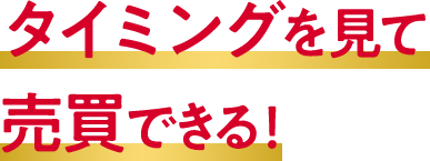 タイミングを見て売買できる！ 
