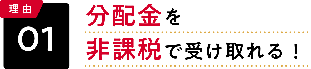 理由01 分配金を非課税で受け取れる！
